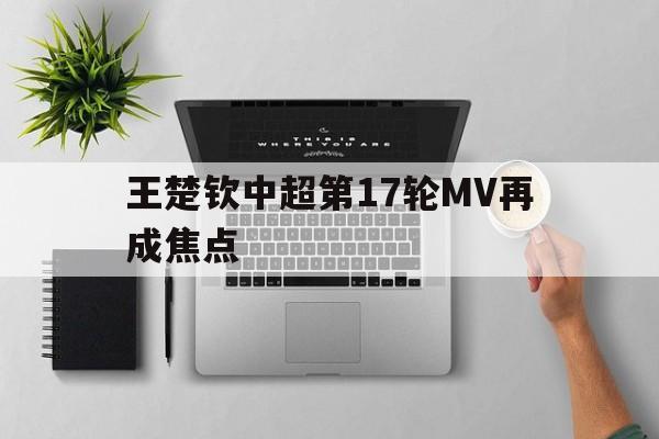 王楚钦中超第17轮MV再成焦点(王楚钦中超第17轮mv再成焦点了吗)|MW捕鱼平台